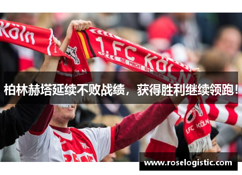 柏林赫塔延续不败战绩，获得胜利继续领跑！