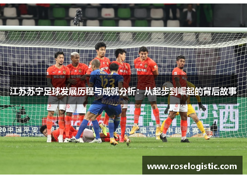 江苏苏宁足球发展历程与成就分析：从起步到崛起的背后故事