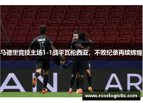 马德里竞技主场1-1战平瓦伦西亚，不败纪录再续辉煌