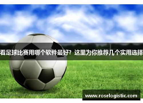 看足球比赛用哪个软件最好？这里为你推荐几个实用选择