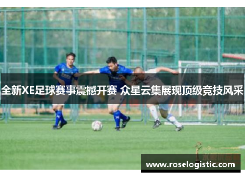 全新XE足球赛事震撼开赛 众星云集展现顶级竞技风采