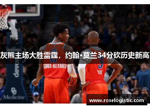 灰熊主场大胜雷霆，约翰·莫兰34分砍历史新高