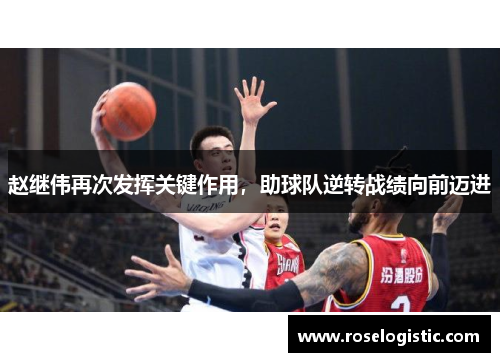赵继伟再次发挥关键作用，助球队逆转战绩向前迈进