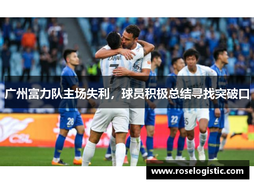 广州富力队主场失利，球员积极总结寻找突破口