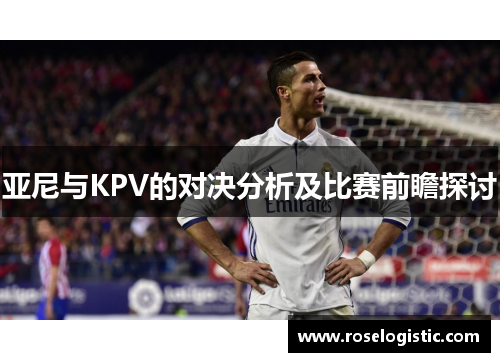亚尼与KPV的对决分析及比赛前瞻探讨
