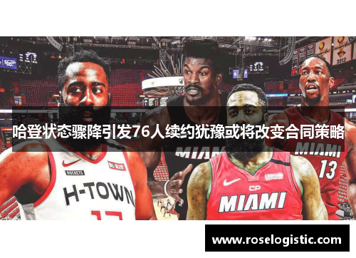 哈登状态骤降引发76人续约犹豫或将改变合同策略