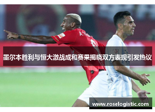 墨尔本胜利与恒大激战成和赛果揭晓双方表现引发热议