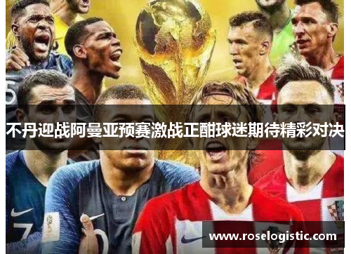 不丹迎战阿曼亚预赛激战正酣球迷期待精彩对决