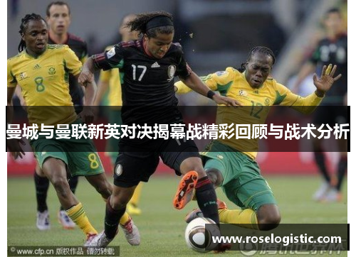 曼城与曼联新英对决揭幕战精彩回顾与战术分析
