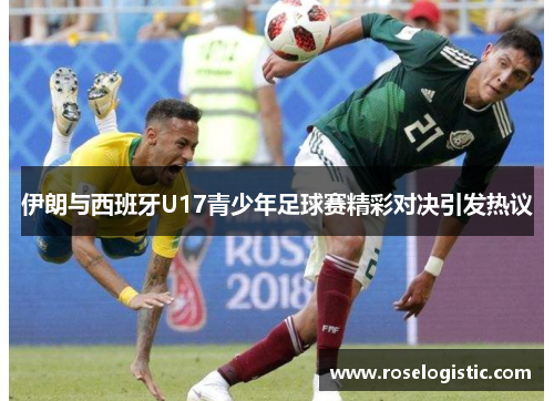 伊朗与西班牙U17青少年足球赛精彩对决引发热议