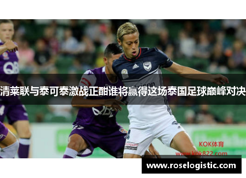 清莱联与泰可泰激战正酣谁将赢得这场泰国足球巅峰对决