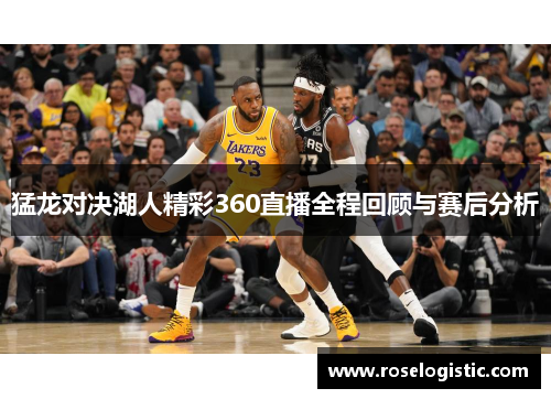 猛龙对决湖人精彩360直播全程回顾与赛后分析