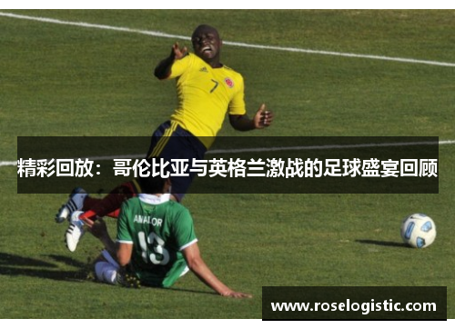 精彩回放：哥伦比亚与英格兰激战的足球盛宴回顾